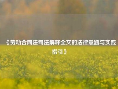 《劳动合同法司法解释全文的法律意涵与实践指引》