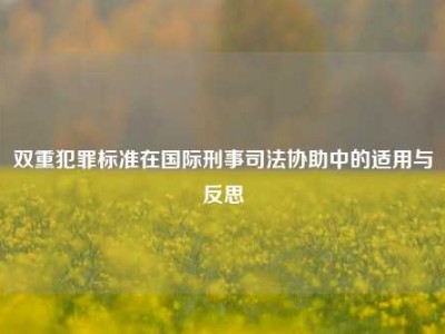 双重犯罪标准在国际刑事司法协助中的适用与反思