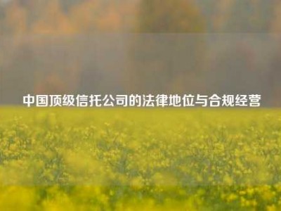 中国顶级信托公司的法律地位与合规经营