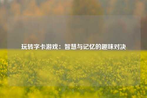 玩转字卡游戏：智慧与记忆的趣味对决
