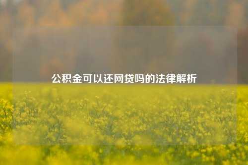 公积金可以还网贷吗的法律解析