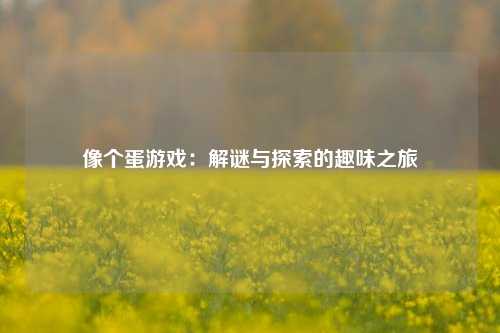 像个蛋游戏：解谜与探索的趣味之旅