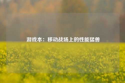  游戏本：移动战场上的性能猛兽