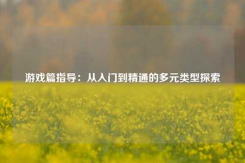 游戏篇指导：从入门到精通的多元类型探索